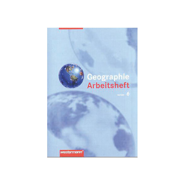 Geographie Arbeitsheft, Klasse 6, Mittelschule und Gymnasium Sachsen