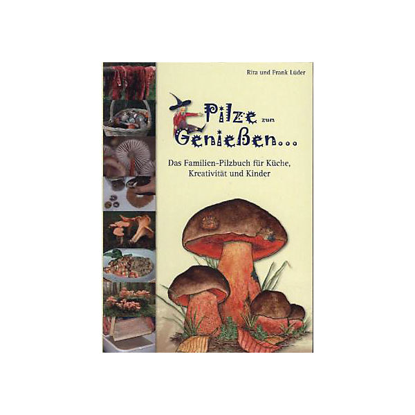 Pilze zum Genießen... Das Familien-Pilzbuch für Küche, Kreativität und Kinder