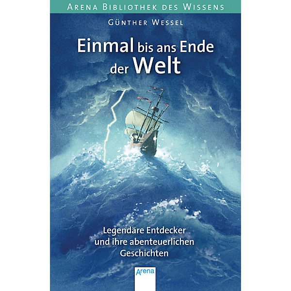 Arena Bibliothek des Wissens: Einmal bis ans Ende der Welt. Legendäre Entdecker und ihre abenteuerlichen Geschichten