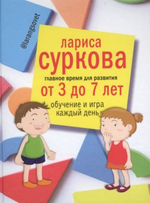 Детская психология "Главное время для развития" от 3 до 7 лет: обучение и игра каждый день. Суркова Л.