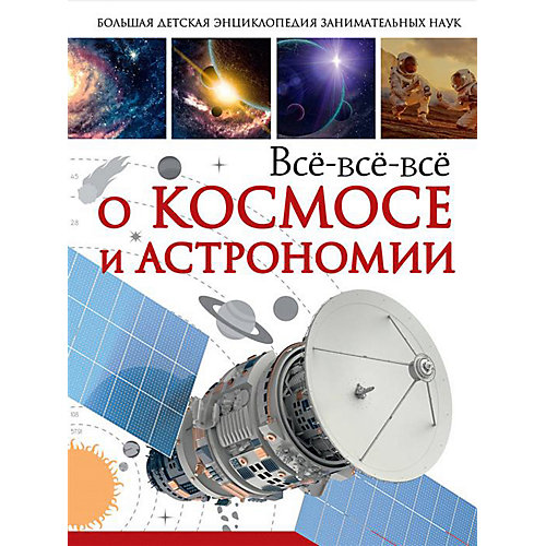 Большая детская энциклопедия занимательных наук "Всё-всё-всё о космосе и астрономии" от Издательство АСТ