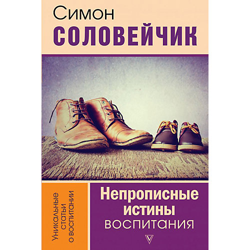 Как воспитывать ребенка "Непрописные истины воспитания", Соловейчик С. от Издательство АСТ