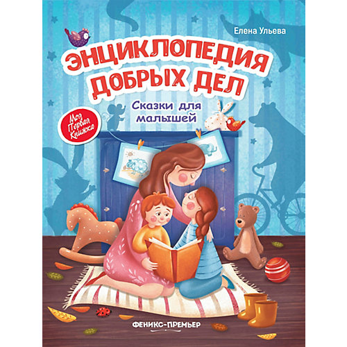 Сказки для малышей "Моя первая книжка" Энциклопедия добрых дел, Е. Ульева от Феникс
