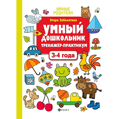 Тренажёр-практикум "Умные родители" Умный дошкольник: 3-4 года, Э. Заболотная от Феникс