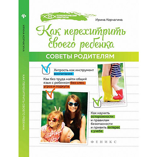 Советы родителям "Психологический практикум" Как перехитрить своего ребенка, И. Корчагина от Феникс