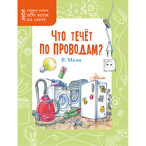 Моя первая книга обо всем на свете "Что течёт по проводам?", Малов В. от Издательство АСТ
