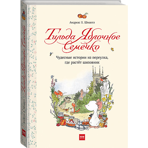 Книга "Тильда Яблочное Семечко. Чудесные истории из переулка, где растёт шиповник", А. Х. Шмахтл от Манн, Иванов и Фербер