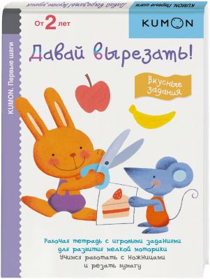 Сборник упражнений "Первые шаги. Давай вырезать! Вкусные задания", Кумон Т.