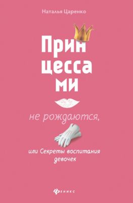 Принцессами не рождаются, или Секреты воспитания девочек, Н. Царенко