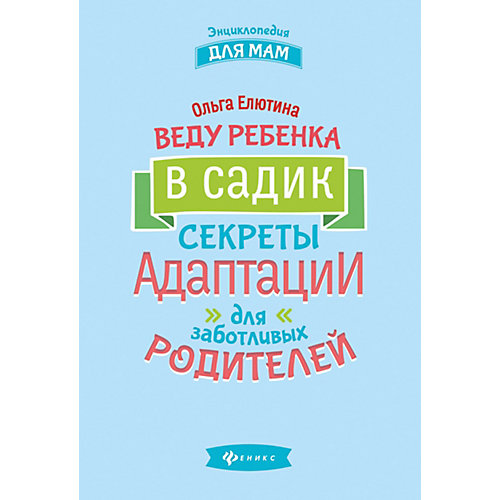 Веду ребенка в садик: секреты адаптации для заботливых родителей, О. Елютина от Феникс