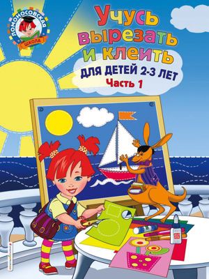 Учебное пособие "Учусь вырезать и клеить": для детей 2-3 лет, часть 1