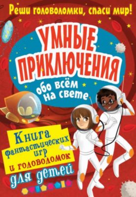Книга фантастических игр и головоломок "Умные приключения обо всём на свете"