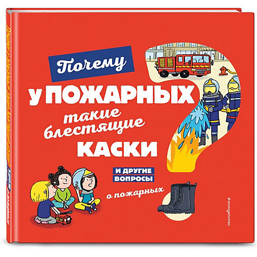 Почему у пожарных такие блестящие каски? И другие вопросы о пожарных от Эксмо
