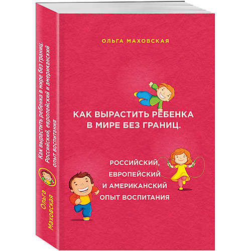 Как вырастить ребенка в мире без границ. Российский, европейский и американский опыт воспитания от Эксмо