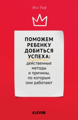 Поможем ребенку добиться успеха. Действенные методы и причины, по которым они работают, Пол Таф