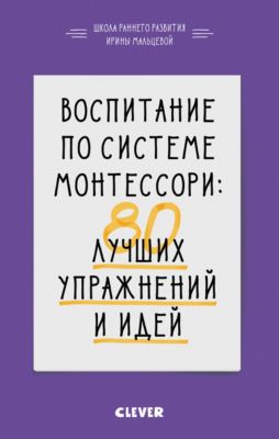 Воспитание по системе Монтессори "80 лучших упражнений и идей", И. Мальцева
