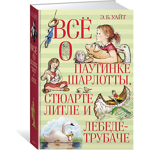 Сказки "Всё о паутинке Шарлотты, Стюарте Литле и лебеде-трубаче", Э.Б. Уайт от Махаон