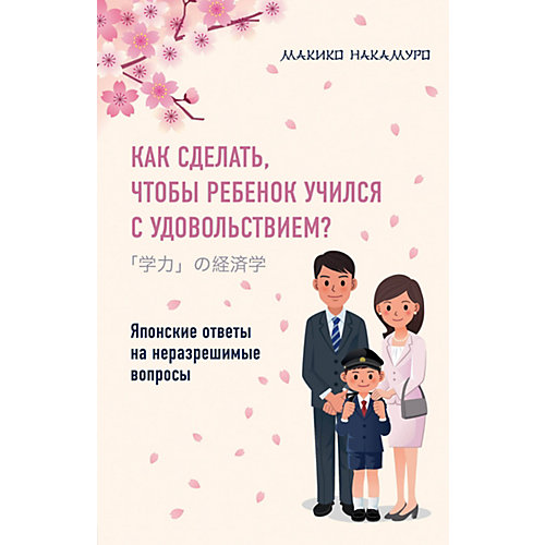 Книга для родителей "Как сделать, чтобы ребенок учился с удовольствием?" Японские ответы на неразрешимые вопр от Эксмо